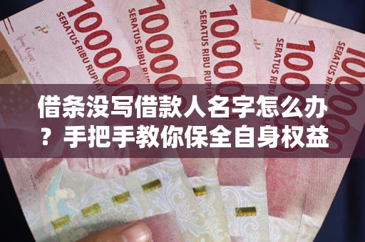 济南借条没写借款人名字怎么办？手把手教你保全自身权益