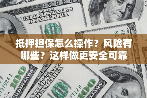 济南抵押担保怎么操作？风险有哪些？这样做更安全可靠