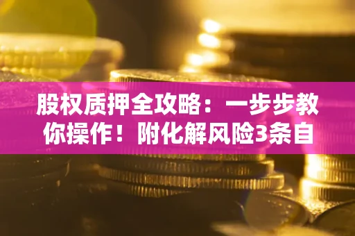 济南股权质押全攻略：一步步教你操作！附化解风险3条自救法则