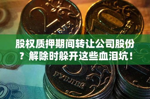 济南股权质押期间转让公司股份？解除时躲开这些血泪坑！