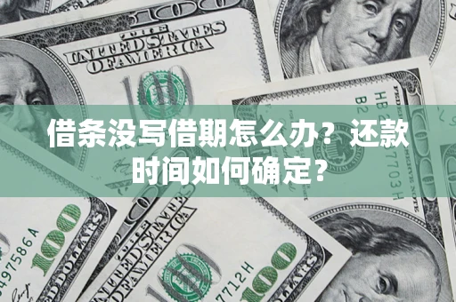 济南借条没写借期怎么办？还款时间如何确定？
