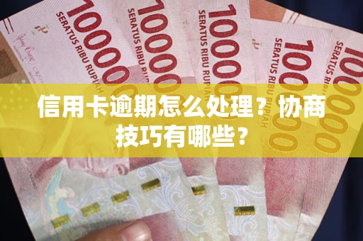 济南信用卡逾期怎么处理？协商技巧有哪些？