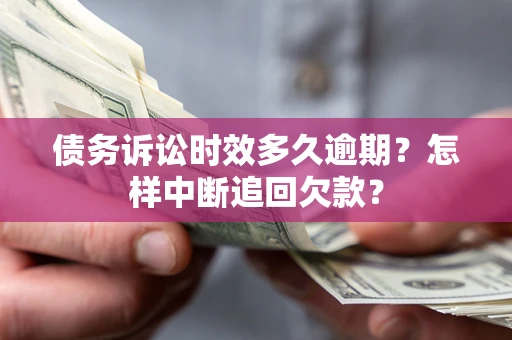 济南债务诉讼时效多久逾期？怎样中断追回欠款？