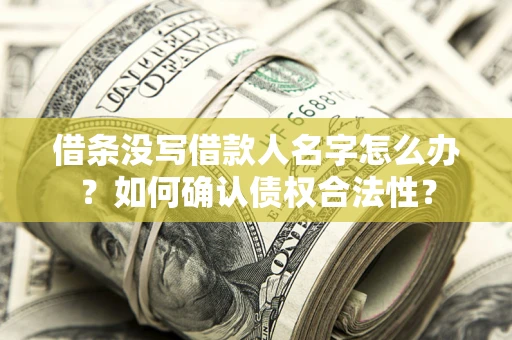 济南借条没写借款人名字怎么办？如何确认债权合法性？