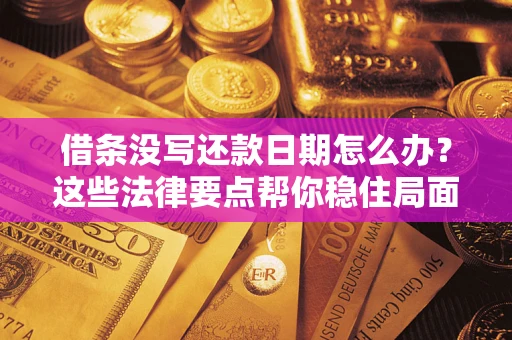 济南借条没写还款日期怎么办？这些法律要点帮你稳住局面