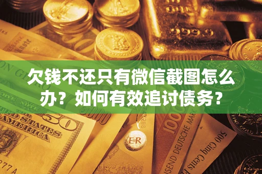 济南欠钱不还只有微信截图怎么办？如何有效追讨债务？