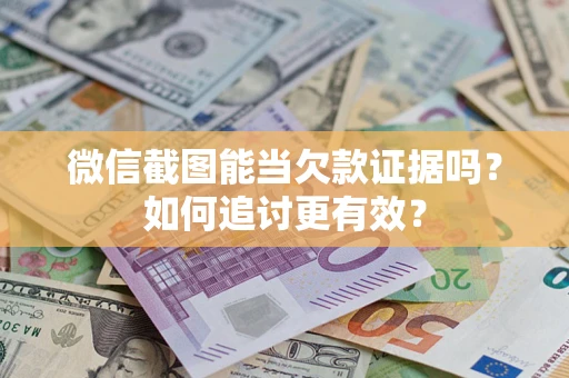 济南微信截图能当欠款证据吗？如何追讨更有效？