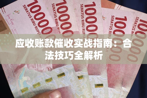 济南应收账款催收实战指南：合法技巧全解析