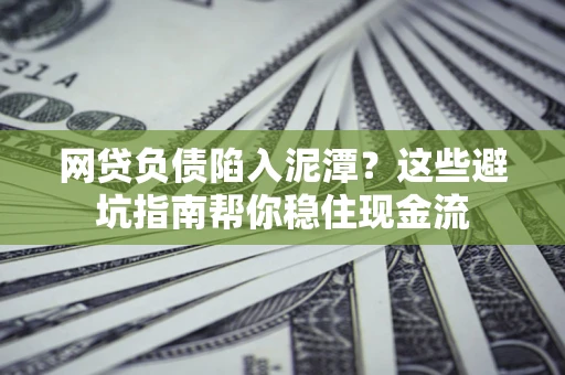 济南网贷负债陷入泥潭？这些避坑指南帮你稳住现金流