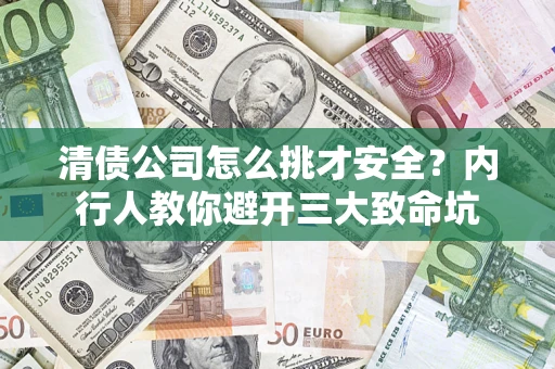 济南清债公司怎么挑才安全?内行人教你避开三大致命坑 济南清债公司怎么挑才安全?内行人教你避开三大致命坑
