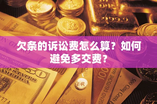 济南欠条的诉讼费怎么算？如何避免多交费？