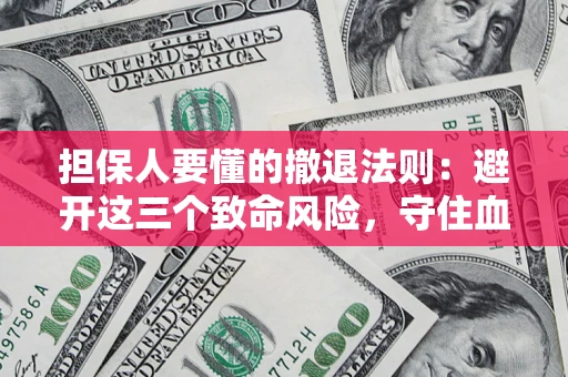济南担保人要懂的撤退法则：避开这三个致命风险，守住血汗钱