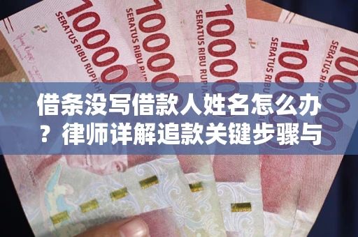 济南借条没写借款人姓名怎么办？律师详解追款关键步骤与证据链构建