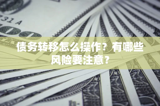 济南债务转移怎么操作？有哪些风险要注意？