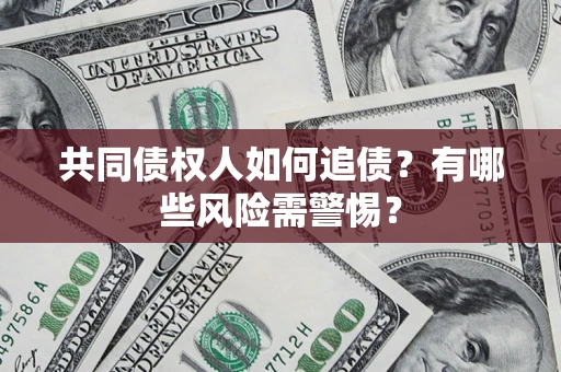 济南共同债权人如何追债？有哪些风险需警惕？