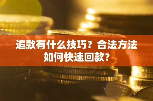 济南追款有什么技巧？合法方法如何快速回款？
