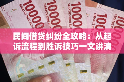 济南民间借贷纠纷全攻略：从起诉流程到胜诉技巧一文讲清