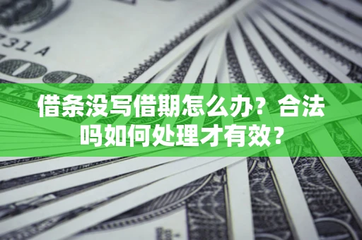 济南借条没写借期怎么办？合法吗如何处理才有效？