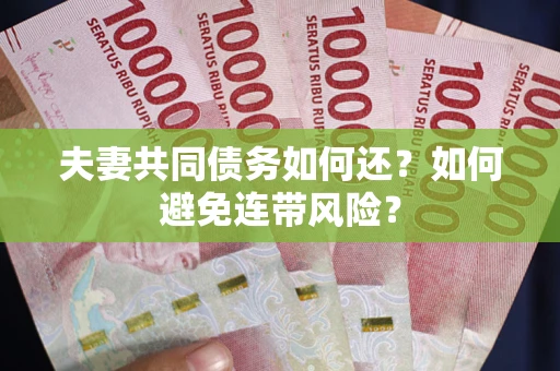 济南夫妻共同债务如何还？如何避免连带风险？