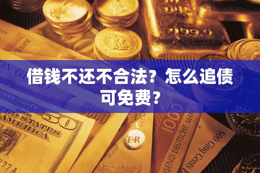 济南借钱不还不合法？怎么追债可免费？