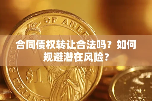 济南合同债权转让合法吗?如何规避潜在风险? 济南合同债权转让合法吗?如何规避潜在风险?