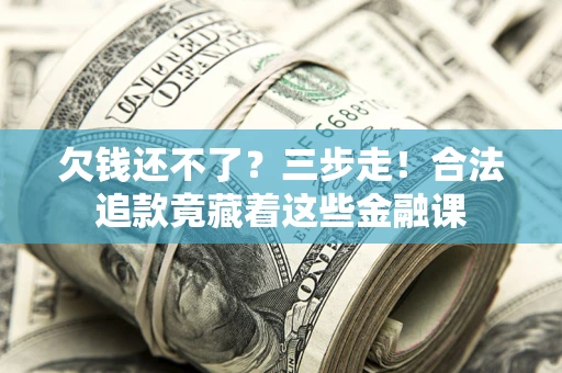 济南欠钱还不了？三步走！合法追款竟藏着这些金融课