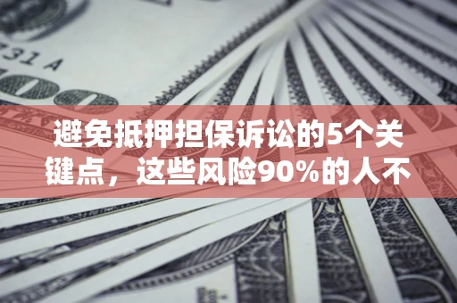 济南避免抵押担保诉讼的5个关键点，这些风险90%的人不知道！