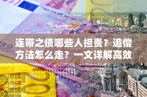 济南连带之债哪些人担责？追偿方法怎么走？一文详解高效维权流程
