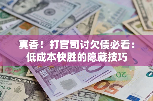 济南真香！打官司讨欠债必看：低成本快胜的隐藏技巧