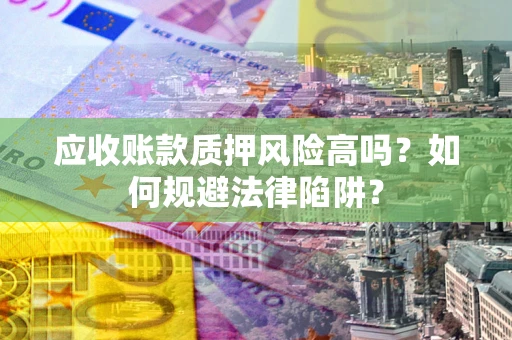 济南应收账款质押风险高吗？如何规避法律陷阱？