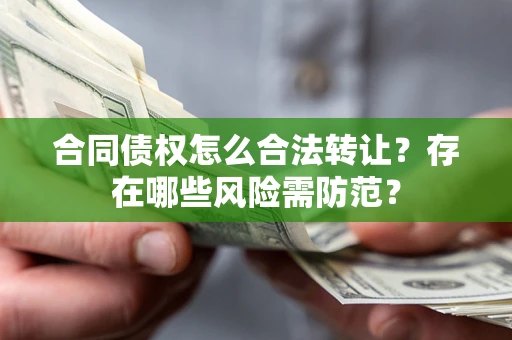 济南合同债权怎么合法转让？存在哪些风险需防范？