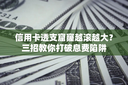 济南信用卡透支窟窿越滚越大？三招教你打破息费陷阱