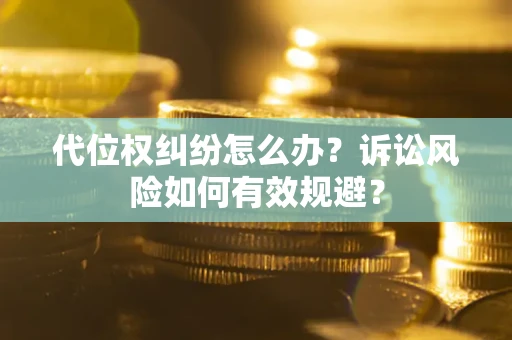 济南代位权纠纷怎么办？诉讼风险如何有效规避？