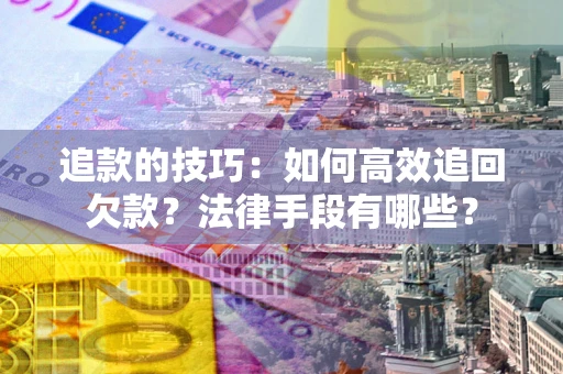 济南追款的技巧：如何高效追回欠款？法律手段有哪些？