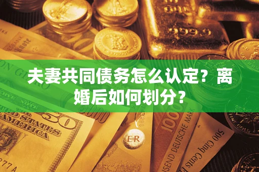 济南夫妻共同债务怎么认定？离婚后如何划分？
