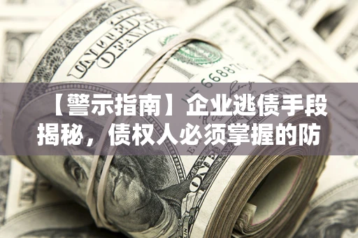 济南【警示指南】企业逃债手段揭秘，债权人必须掌握的防坑宝典
