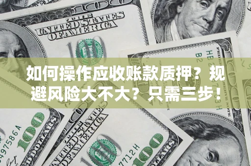 济南如何操作应收账款质押？规避风险大不大？只需三步！