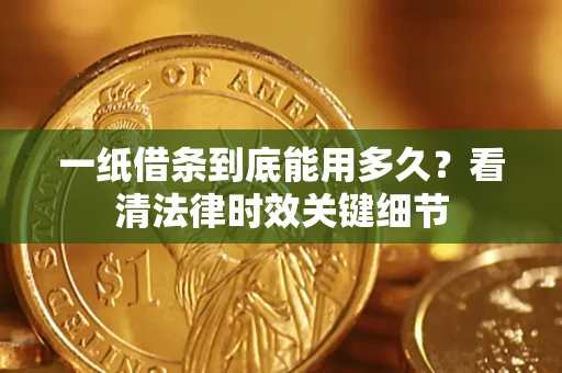 济南一纸借条到底能用多久？看清法律时效关键细节