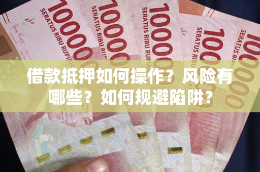 济南借款抵押如何操作？风险有哪些？如何规避陷阱？
