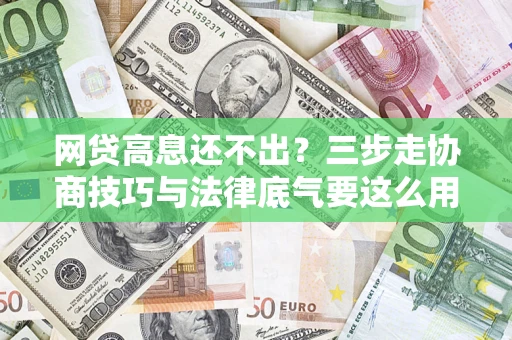 济南网贷高息还不出？三步走协商技巧与法律底气要这么用