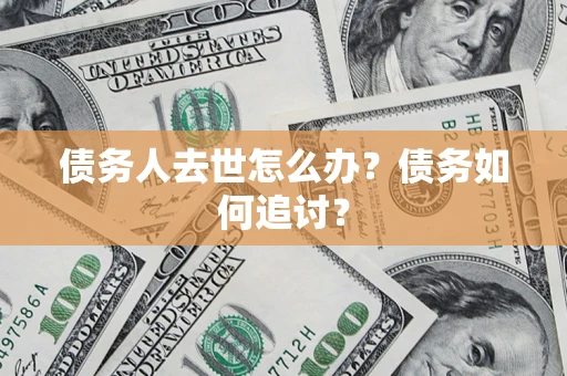 济南债务人去世怎么办？债务如何追讨？