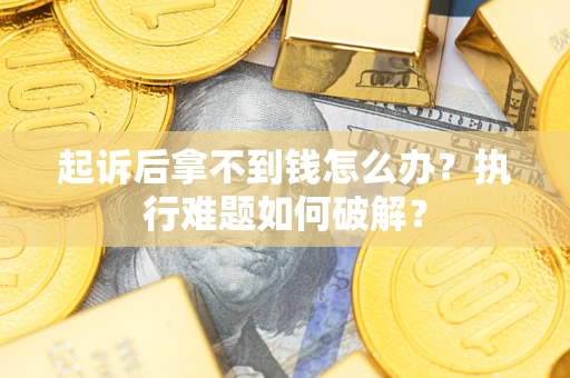 济南起诉后拿不到钱怎么办？执行难题如何破解？