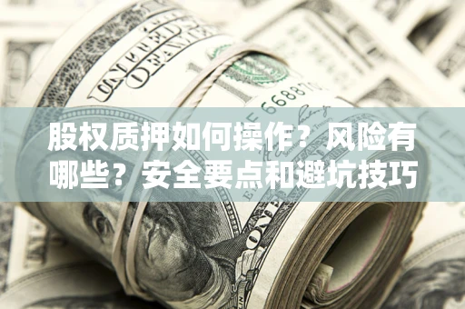 济南股权质押如何操作？风险有哪些？安全要点和避坑技巧？