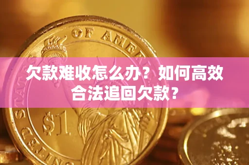 济南欠款难收怎么办？如何高效合法追回欠款？
