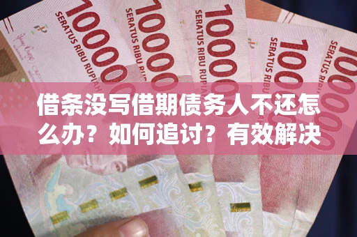 济南借条没写借期债务人不还怎么办？如何追讨？有效解决方案！