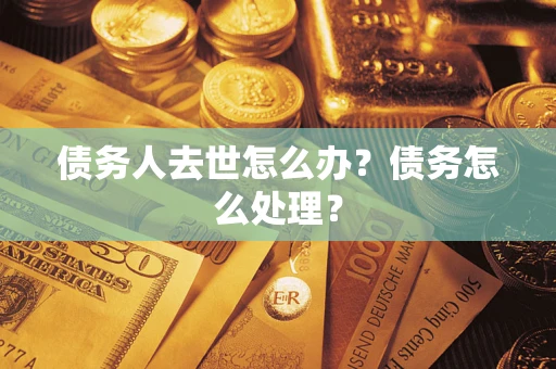 济南债务人去世怎么办？债务怎么处理？