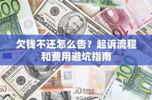 济南欠钱不还怎么告？起诉流程和费用避坑指南