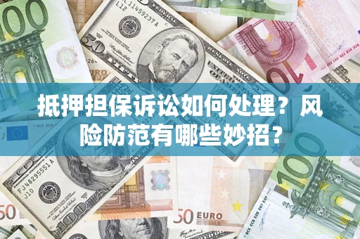 济南抵押担保诉讼如何处理？风险防范有哪些妙招？