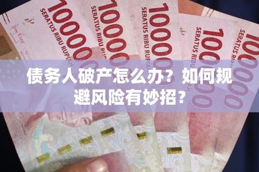 济南债务人破产怎么办？如何规避风险有妙招？