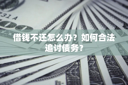 济南借钱不还怎么办？如何合法追讨债务？